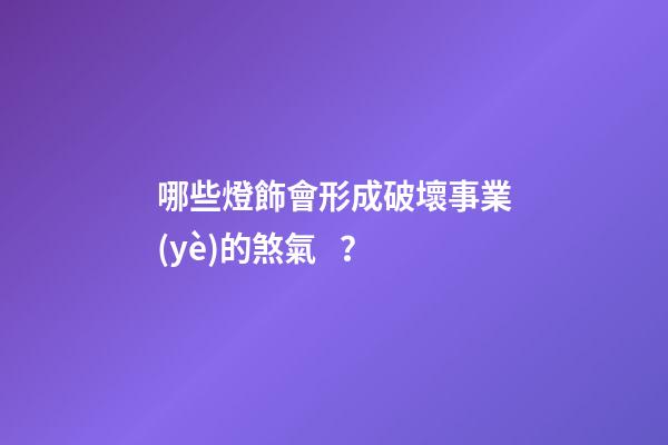 哪些燈飾會形成破壞事業(yè)的煞氣？